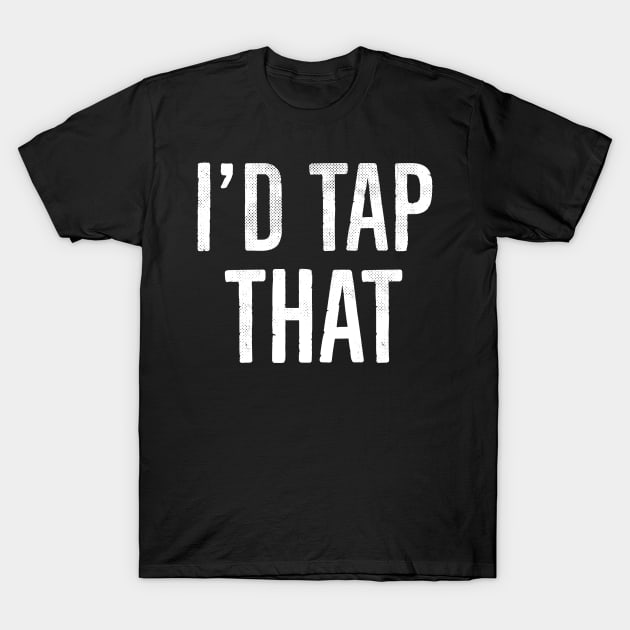 I'd Tap That, Funny Adult Humor Gift T-Shirt by bkls